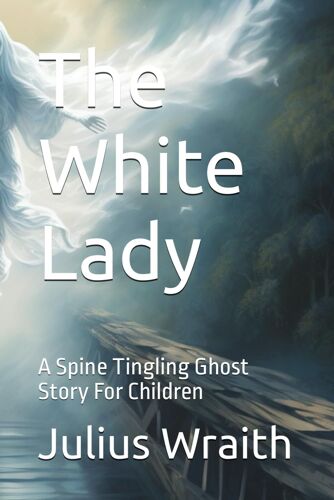 The White Lady: A Spine Tingling Ghost Story For Children (The Haunted Moor Adventures)