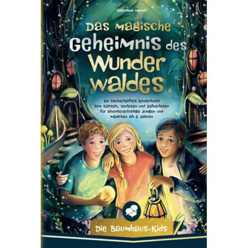 Die Baumhaus-Kids Das Magische Geheimnis Des Wunderwaldes: Ein Zauberhaftes Kinderbuch Zum Rätseln, Vorlesen Und Selberlesen Fur Abenteuerlustige Jungen Und Mädchen Ab 8 Jahren