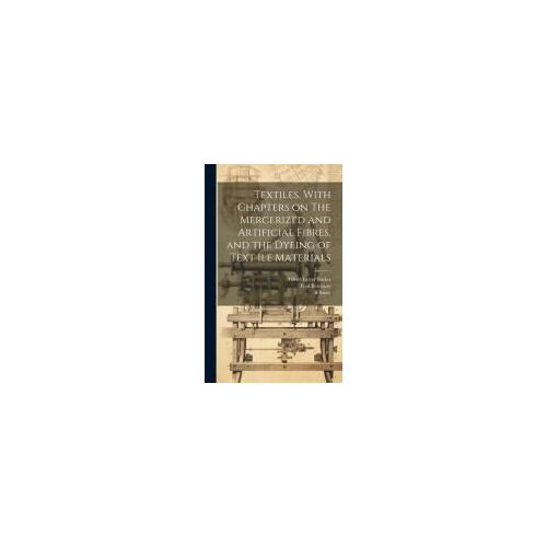 Textiles, With Chapters On The Mercerized And Artificial Fibres, And The Dyeing Of Text Ile Materials