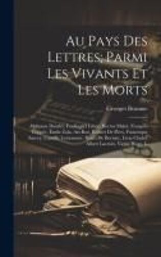 Au Pays Des Lettres; Parmi Les Vivants Et Les Morts: Alphonse Daudet, Ferdinand Fabre, Hector Malot, François Coppée, Émile Zola, Art-Roe, Robert De F