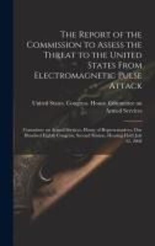The Report Of The Commission To Assess The Threat To The United States From Electromagnetic Pulse Attack: Committee On Armed Services, House Of Repres