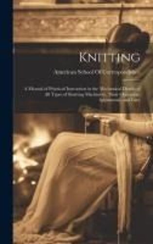 Knitting; A Manual Of Practical Instruction In The Mechanical Details Of All Types Of Knitting Machinery, Their Operation, Adjustment, And Care