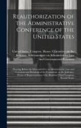 Reauthorization Of The Administrative Conference Of The United States: Hearing Before The Subcommittee On Administrative Law And Governmental Relation
