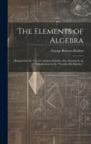 The Elements Of Algebra: Designed For The Use Of Common Schools; Also, Serving As An Introduction To The "Treatise On Algebra.
