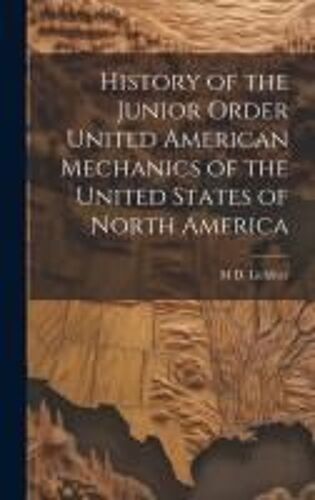 History Of The Junior Order United American Mechanics Of The United States Of North America