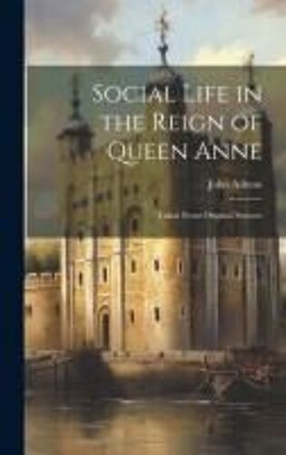 Social Life In The Reign Of Queen Anne: Taken From Original Sources