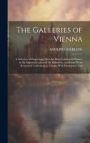 The Galleries Of Vienna; A Selection Of Engravings After The Most Celebrated Pictures In The Imperial Gallery Of The Belvedere, And From Other Renowned Collections In Vienna. With Descriptive Text