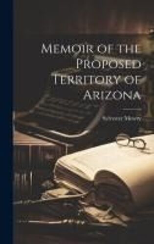 Memoir Of The Proposed Territory Of Arizona