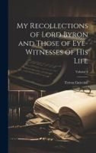 My Recollections Of Lord Byron And Those Of Eye-Witnesses Of His Life; Volume 2