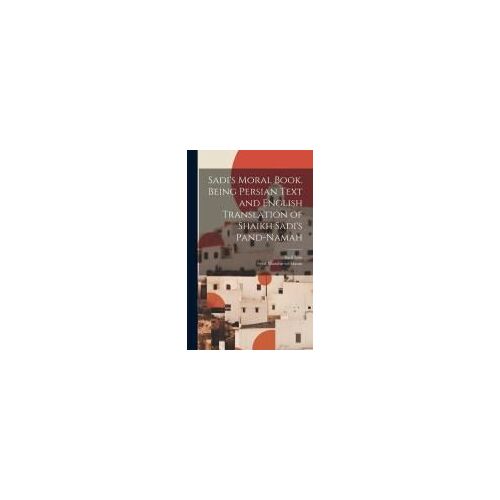 Sadi's Moral Book. Being Persian Text And English Translation Of Shaikh Sadi's Pand-Namah