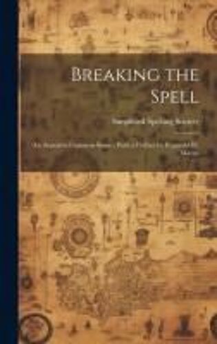 Breaking The Spell: An Appeal To Common Sense; With A Preface By Reginald W. Macan