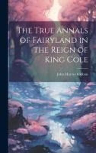 The True Annals Of Fairyland In The Reign Of King Cole
