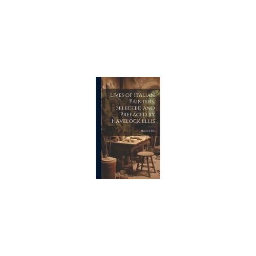 Lives Of Italian Painters. Selected And Prefaced By Havelock Ellis