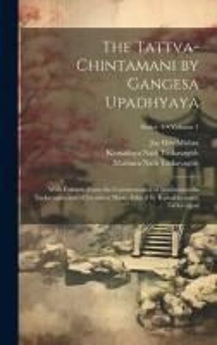 The Tattva-Chintamani By Gangesa Upadhyaya; With Extracts From The Commentaries Of Mathuranatha Tarkavagisa And Of Jayadeva Misra. Edited By Kamakhyan