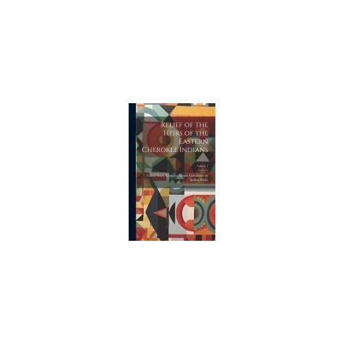 Relief Of The Heirs Of The Eastern Cherokee Indians; Volume 1