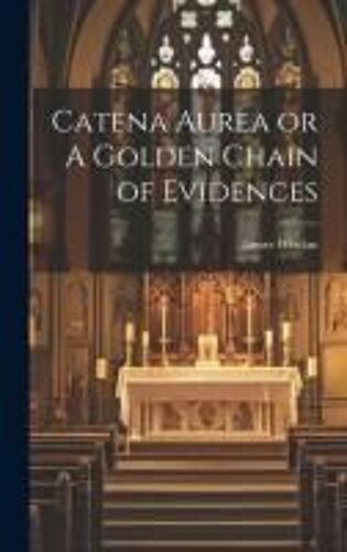 Catena Aurea Or A Golden Chain Of Evidences