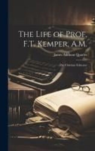 The Life Of Prof. F.T. Kemper, A.M.: The Christian Educator