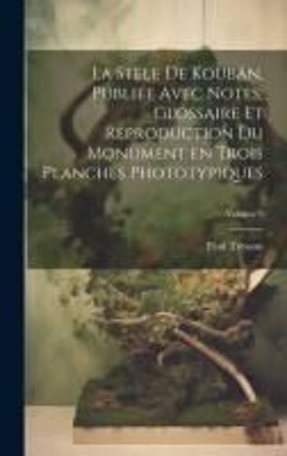 La Stèle De Koubân, Publiée Avec Notes, Glossaire Et Reproduction Du Monument En Trois Planches Phototypiques; Volume 9