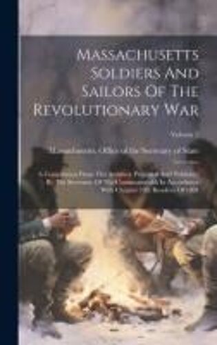 Massachusetts Soldiers And Sailors Of The Revolutionary War: A Compilation From The Archives, Prepared And Published By The Secretary Of The Commonwea