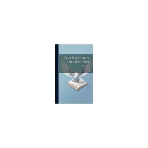 God Sovereign, And Man Free: A Discourse