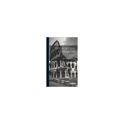 Le Culte Chez Les Romains; Volume 2