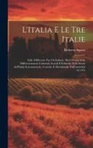 L'italia E Le Tre Italie: Sulle Differenze Fra Gli Italiani: Brevi Cenni Sulle Differenziazioni Culturali, Sociali E Politiche Nelle Storie Dell