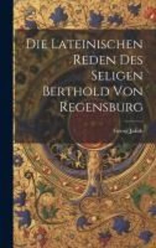Die Lateinischen Reden Des Seligen Berthold Von Regensburg