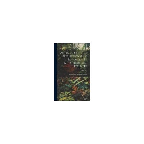 Actes Du Congrès International De Botanique Et D'horticulture D'anvers; Volume 1887
