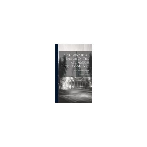 A Biographical Sketch Of The Rev. Aaron Hutchinson, A.M.: Of Pomfret, Vermont