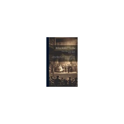 Résurrection; Drame En Quatre Actes. Tiré Du Roman De Léon Tolstoï; Paroles De C. Hanau. Traduction Française De Paul Ferrier. Musique De Frank Alfano