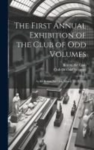 The First Annual Exhibition Of The Club Of Odd Volumes: At The Boston Art Club, March 12-15, 1889