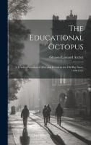The Educational Octopus: A Fearless Portrayal Of Men And Events In The Old Bay State, 1906-1915