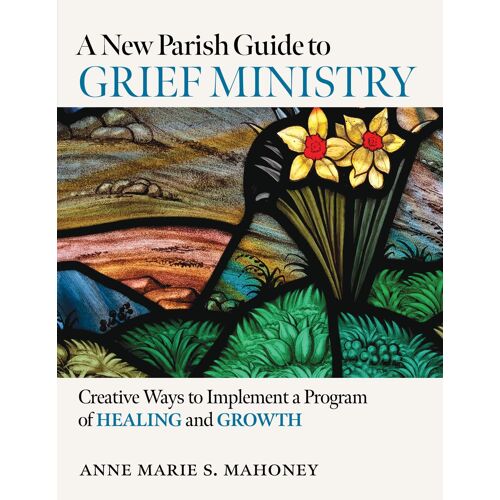 A New Parish Guide To Grief Ministry: Creative Ways To Implement A Program Of Healing And Growth