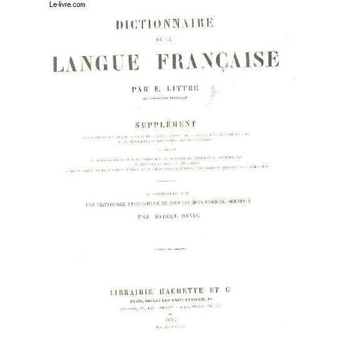 Dictionnaire De La Langue Francaise. Supplement Renfermant Un Gran Nombre De Termes D'art, De Science, D'agriculture, Etc... Et De Neologismes De Tous Genres Appuyes D'exemples.
