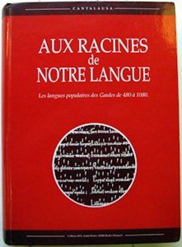 Aux Racines De Notre Langue. Les Langues Populaires Des Gaules De 480 A 1080 Aux Racines De Notre Langue. Les Langues Populaires Des Gaules De 480 A 1080