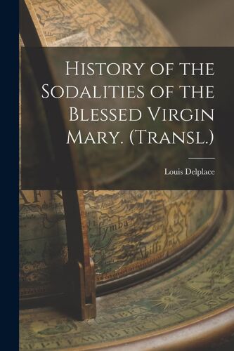 History Of The Sodalities Of The Blessed Virgin Mary. (Transl.)