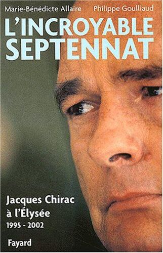 L'incroyable Septennat.  Jacques Chirac À L'elysée (1995-2002)