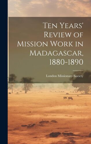 Ten Years' Review Of Mission Work In Madagascar, 1880-1890