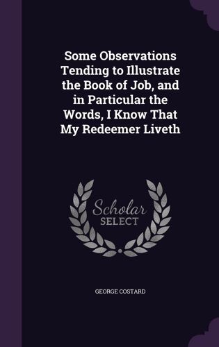 Some Observations Tending To Illustrate The Book Of Job, And In Particular The Words, I Know That My Redeemer Liveth