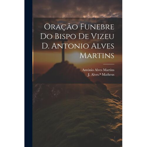 Oração Funebre Do Bispo De Vizeu D. Antonio Alves Martins