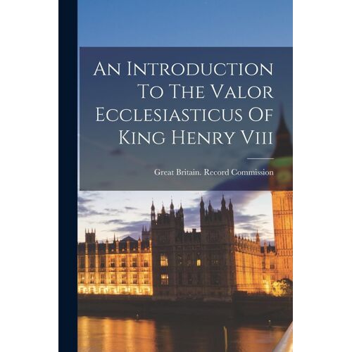 An Introduction To The Valor Ecclesiasticus Of King Henry Viii