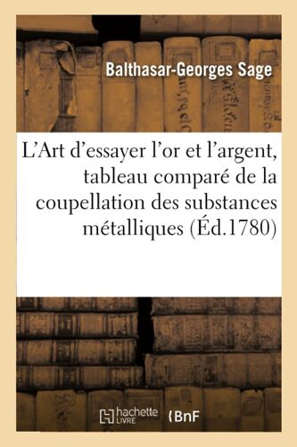 L'art D'essayer L'or Et L'argent, Tableau Comparé De La Coupellation Des Substances Métalliques: Par Le Moyen Du Plomb Ou Du Bismuth. Procds Pour Obtenir L'or Plus Pur Que Par La Voie Du Dpart