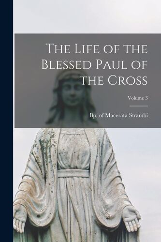 The Life Of The Blessed Paul Of The Cross; Volume 3