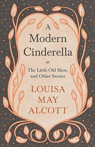 A Modern Cinderella;Or, The Little Old Shoe, And Other Stories