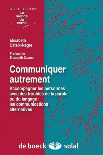 Communiquer Autrement - Accompagner Les Personnes Avec Des Troubles De La Parole Ou Du Langage : Les Communications Alternatives