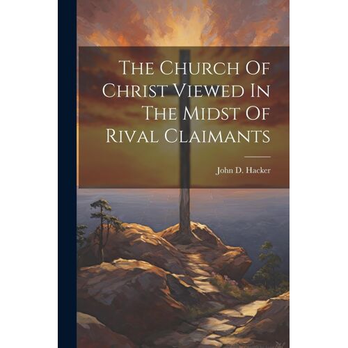 The Church Of Christ Viewed In The Midst Of Rival Claimants
