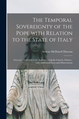 The Temporal Sovereignty Of The Pope With Relation To The State Of Italy [Microform]: A Lecture Delivered In St. Andrew's Catholic Church, Ottawa: Wit
