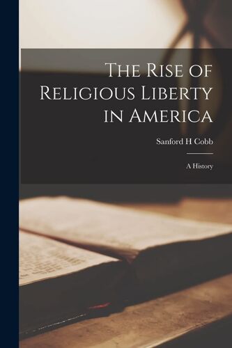 The Rise Of Religious Liberty In America; A History