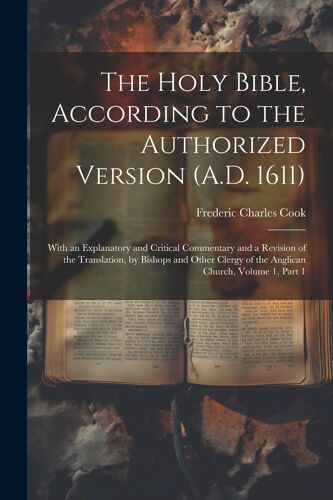 The Holy Bible, According To The Authorized Version (A.D. 1611): With An Explanatory And Critical Commentary And A Revision Of The Translation, By Bis