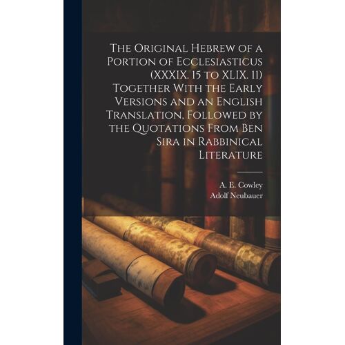 The Original Hebrew Of A Portion Of Ecclesiasticus (Xxxix. 15 To Xlix. 11) Together With The Early Versions And An English Translation, Followed By Th